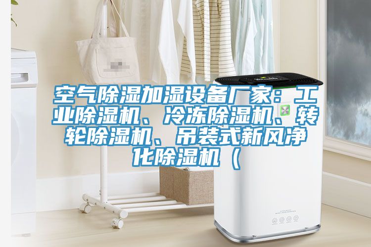 空氣除濕加濕設(shè)備廠家：工業(yè)除濕機(jī)、冷凍除濕機(jī)、轉(zhuǎn)輪除濕機(jī)、吊裝式新風(fēng)凈化除濕機(jī)（