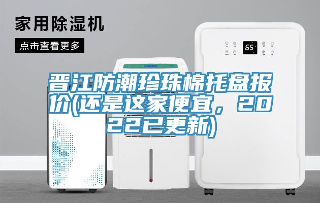 晉江防潮珍珠棉托盤(pán)報(bào)價(jià)(還是這家便宜，2022已更新)