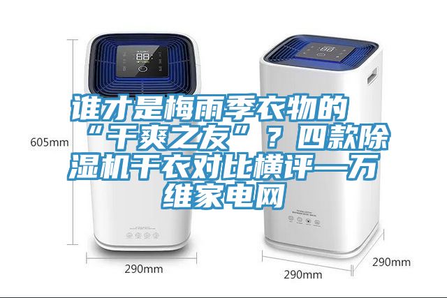 誰才是梅雨季衣物的“干爽之友”？四款除濕機(jī)干衣對(duì)比橫評(píng)—萬維家電網(wǎng)