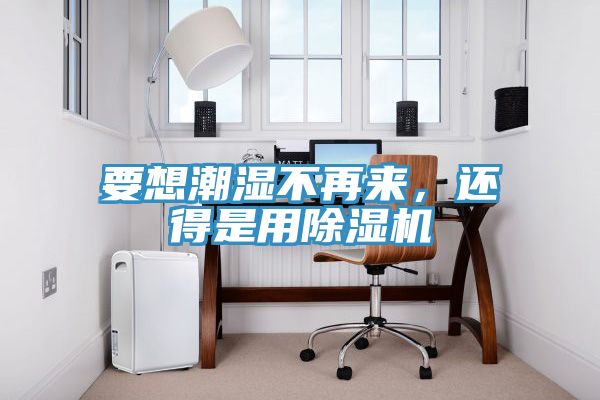 要想潮濕不再來(lái)，還得是用除濕機(jī)