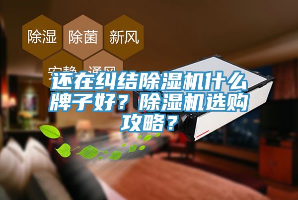 還在糾結(jié)除濕機(jī)什么牌子好？除濕機(jī)選購攻略？