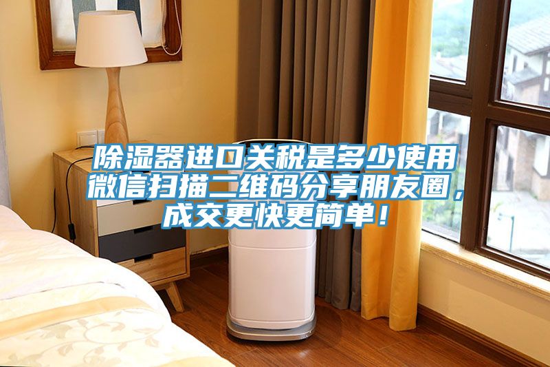 除濕器進(jìn)口關(guān)稅是多少使用微信掃描二維碼分享朋友圈，成交更快更簡(jiǎn)單！
