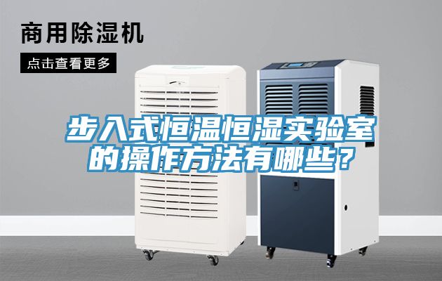 步入式恒溫恒濕實(shí)驗(yàn)室的操作方法有哪些？