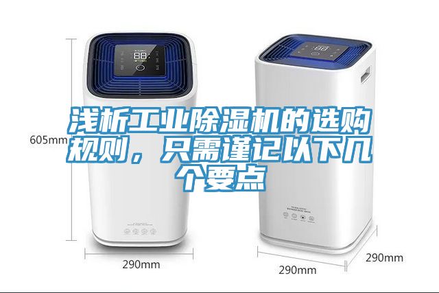 淺析工業(yè)除濕機(jī)的選購(gòu)規(guī)則，只需謹(jǐn)記以下幾個(gè)要點(diǎn)