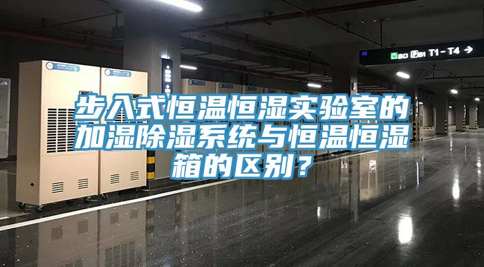 步入式恒溫恒濕實(shí)驗(yàn)室的加濕除濕系統(tǒng)與恒溫恒濕箱的區(qū)別？