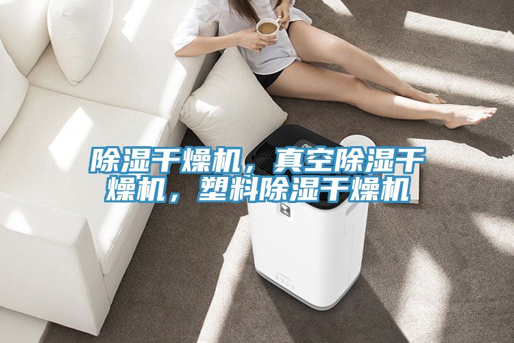 除濕干燥機，真空除濕干燥機，塑料除濕干燥機