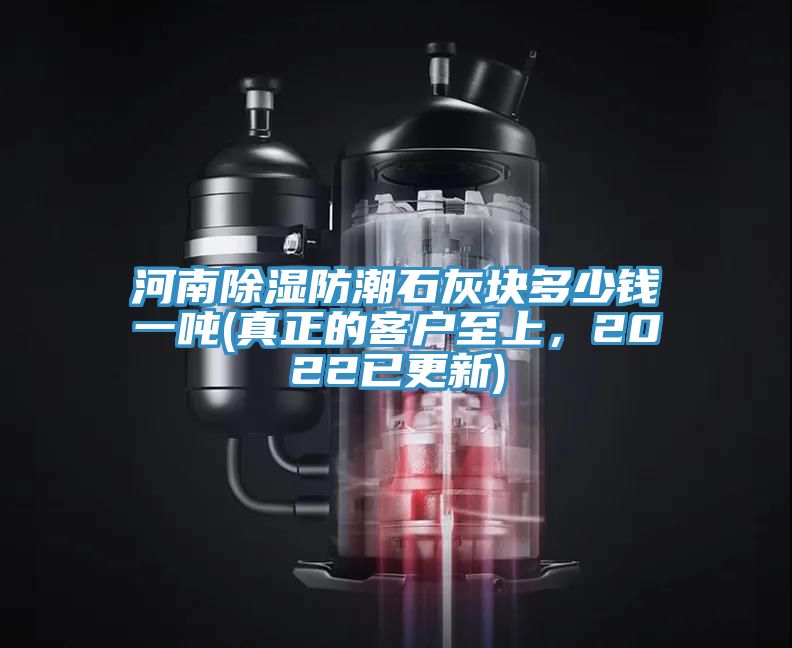 河南除濕防潮石灰塊多少錢一噸(真正的客戶至上，2022已更新)