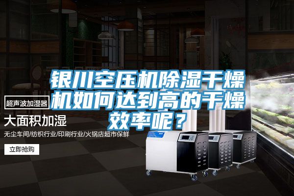 銀川空壓機(jī)除濕干燥機(jī)如何達(dá)到高的干燥效率呢？