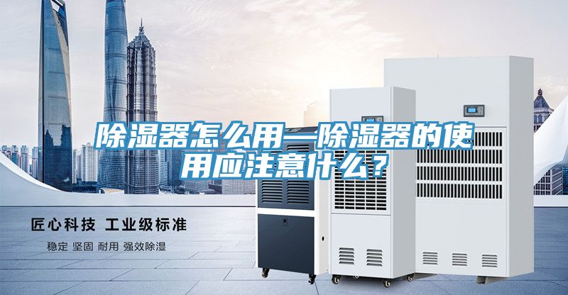 除濕器怎么用—除濕器的使用應注意什么？