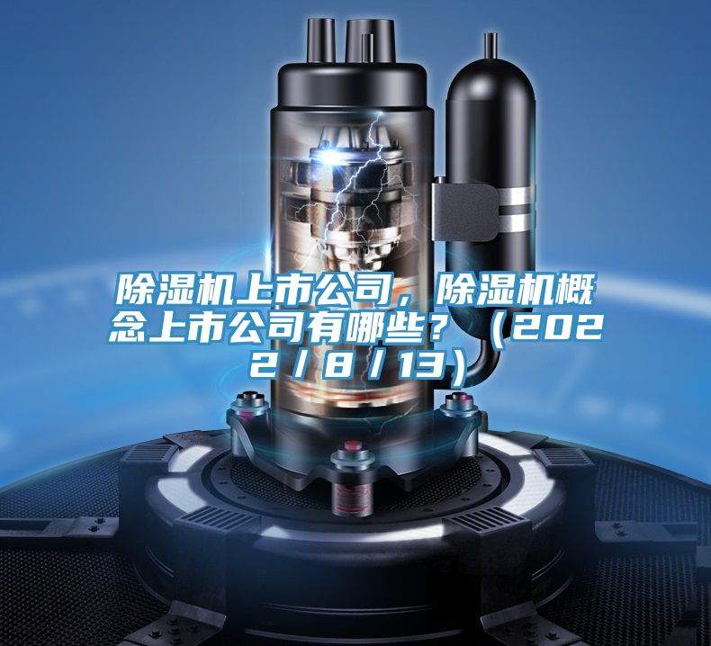 除濕機(jī)上市公司，除濕機(jī)概念上市公司有哪些？（2022／8／13）