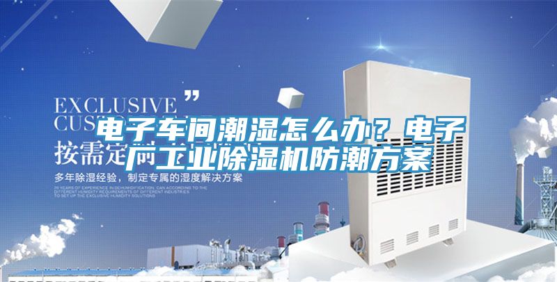 電子車間潮濕怎么辦？電子廠工業(yè)除濕機(jī)防潮方案