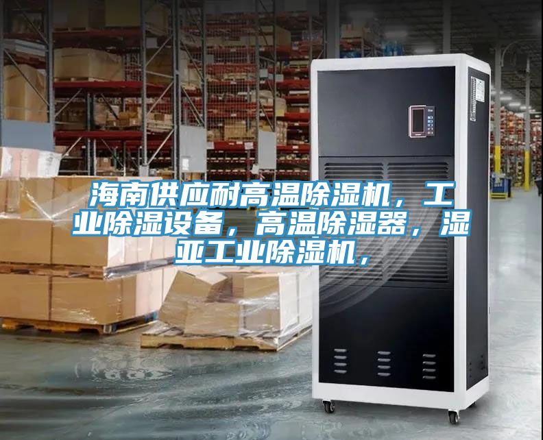 海南供應(yīng)耐高溫除濕機(jī)，工業(yè)除濕設(shè)備，高溫除濕器，濕亞工業(yè)除濕機(jī)，