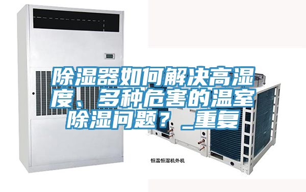 除濕器如何解決高濕度、多種危害的溫室除濕問題？_重復(fù)
