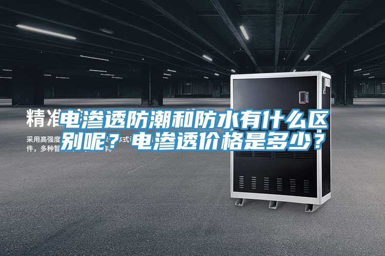 電滲透防潮和防水有什么區(qū)別呢？電滲透價(jià)格是多少？