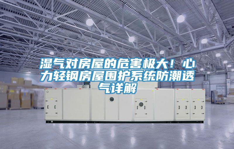 濕氣對房屋的危害極大！心力輕鋼房屋圍護系統(tǒng)防潮透氣詳解