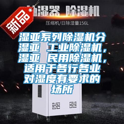 濕亞系列除濕機分濕亞 工業(yè)除濕機，濕亞 民用除濕機，適用于各行各業(yè)對濕度有要求的場所