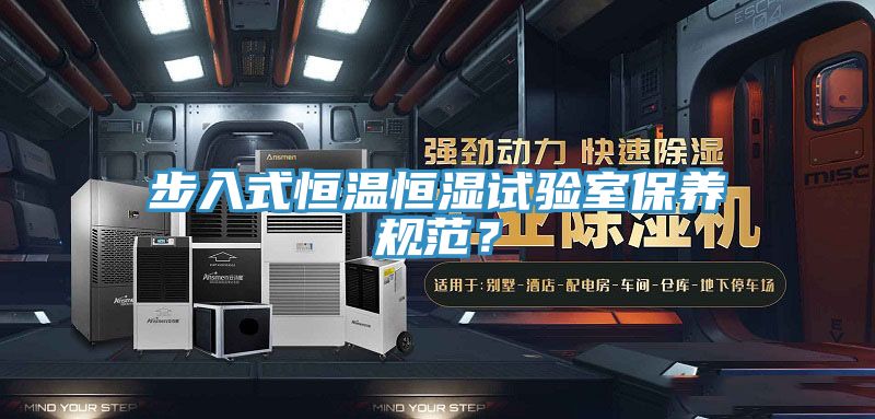步入式恒溫恒濕試驗(yàn)室保養(yǎng)規(guī)范？
