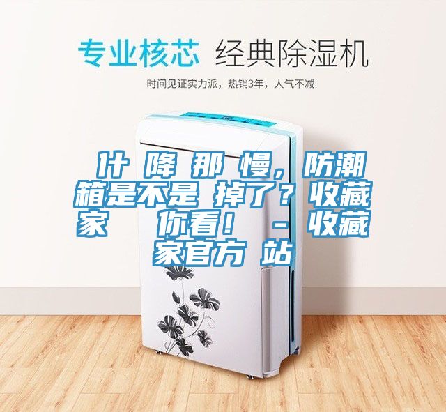 為什麼降濕那麼慢，防潮箱是不是壞掉了？收藏家實測給你看！ - 收藏家官方網(wǎng)站