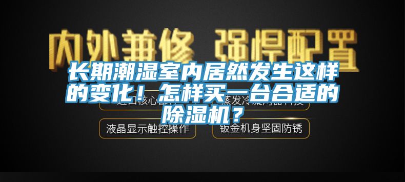長(zhǎng)期潮濕室內(nèi)居然發(fā)生這樣的變化！怎樣買一臺(tái)合適的除濕機(jī)？