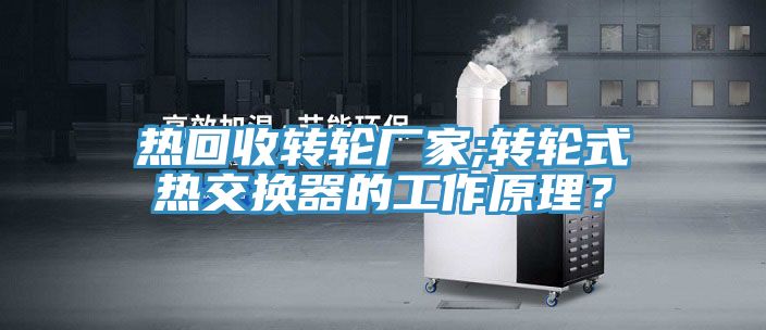 熱回收轉(zhuǎn)輪廠家;轉(zhuǎn)輪式熱交換器的工作原理？