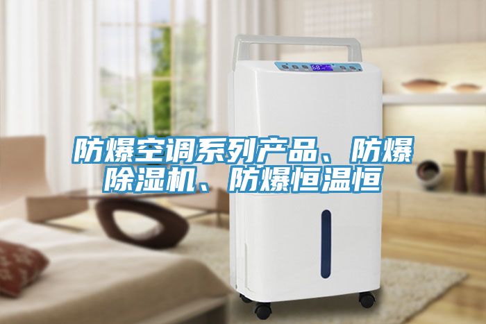 防爆空調(diào)系列產(chǎn)品、防爆除濕機(jī)、防爆恒溫恒