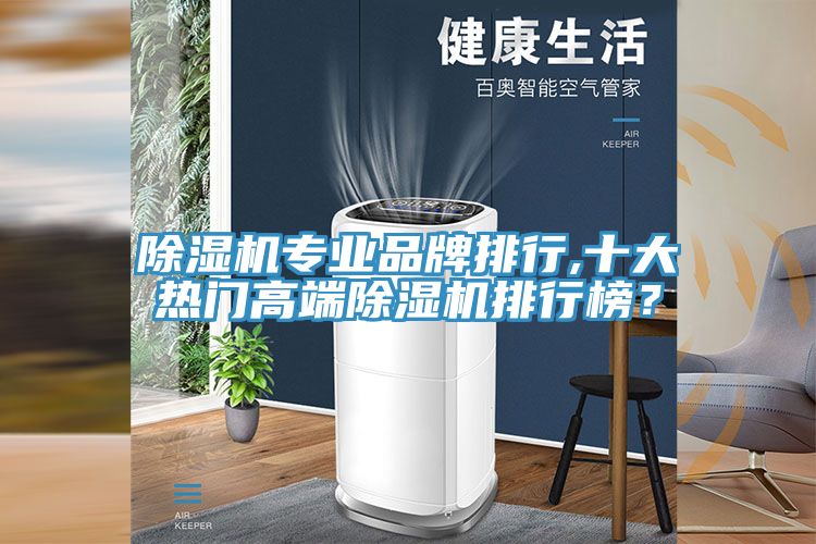 除濕機(jī)專業(yè)品牌排行,十大熱門高端除濕機(jī)排行榜？