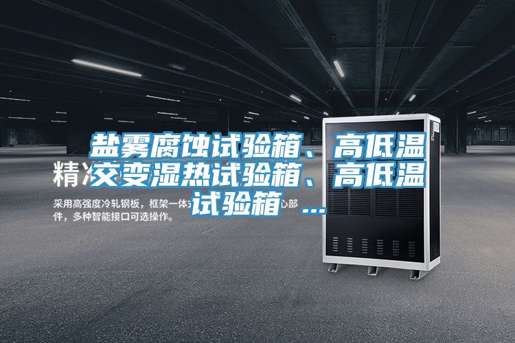 鹽霧腐蝕試驗(yàn)箱、高低溫交變濕熱試驗(yàn)箱、高低溫試驗(yàn)箱 ...