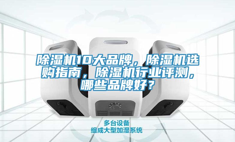 除濕機(jī)10大品牌，除濕機(jī)選購指南，除濕機(jī)行業(yè)評(píng)測(cè)，哪些品牌好？