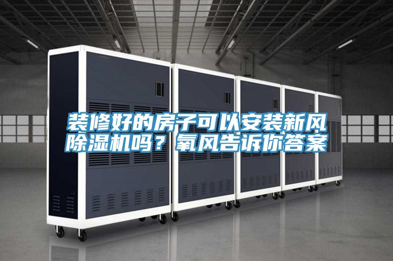 裝修好的房子可以安裝新風(fēng)除濕機嗎？氧風(fēng)告訴你答案