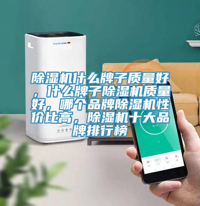 除濕機(jī)什么牌子質(zhì)量好，什么牌子除濕機(jī)質(zhì)量好，哪個(gè)品牌除濕機(jī)性價(jià)比高，除濕機(jī)十大品牌排行榜