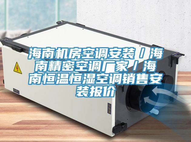 海南機(jī)房空調(diào)安裝／海南精密空調(diào)廠家／海南恒溫恒濕空調(diào)銷售安裝報價