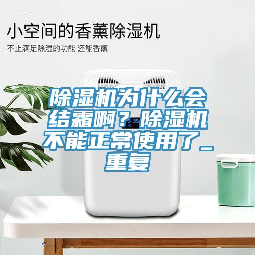 除濕機為什么會結(jié)霜??？除濕機不能正常使用了_重復(fù)