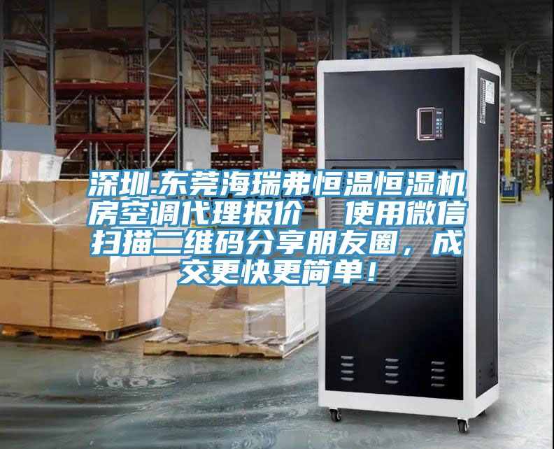 深圳.東莞海瑞弗恒溫恒濕機(jī)房空調(diào)代理報(bào)價(jià)  使用微信掃描二維碼分享朋友圈，成交更快更簡(jiǎn)單！