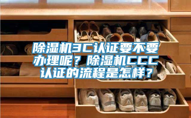 除濕機3C認證要不要辦理呢？除濕機CCC認證的流程是怎樣？