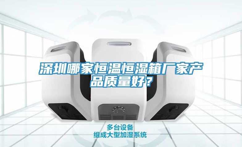 深圳哪家恒溫恒濕箱廠(chǎng)家產(chǎn)品質(zhì)量好？