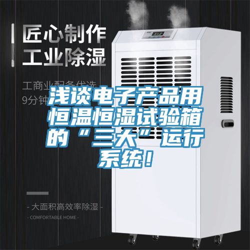 淺談電子產(chǎn)品用恒溫恒濕試驗(yàn)箱的“三大”運(yùn)行系統(tǒng)！