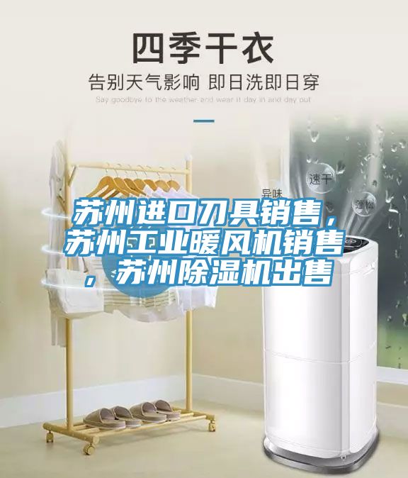 蘇州進(jìn)口刀具銷售，蘇州工業(yè)暖風(fēng)機(jī)銷售，蘇州除濕機(jī)出售