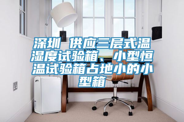 深圳 供應(yīng)三層式溫濕度試驗(yàn)箱、小型恒溫試驗(yàn)箱占地小的小型箱