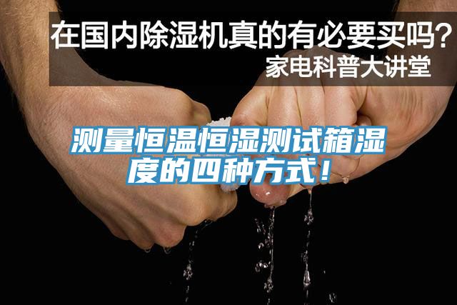 測(cè)量恒溫恒濕測(cè)試箱濕度的四種方式！