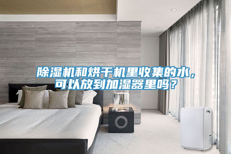 除濕機和烘干機里收集的水，可以放到加濕器里嗎？