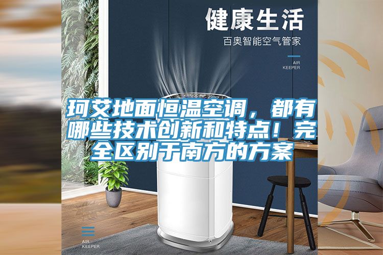 珂艾地面恒溫空調，都有哪些技術創(chuàng)新和特點！完全區(qū)別于南方的方案