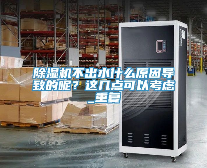 除濕機不出水什么原因?qū)е碌哪?？這幾點可以考慮_重復