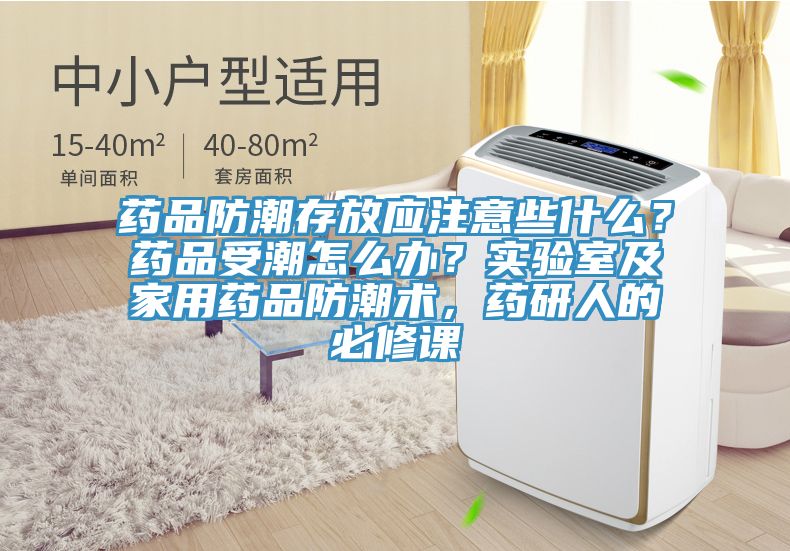 藥品防潮存放應(yīng)注意些什么？藥品受潮怎么辦？實(shí)驗(yàn)室及家用藥品防潮術(shù)，藥研人的必修課