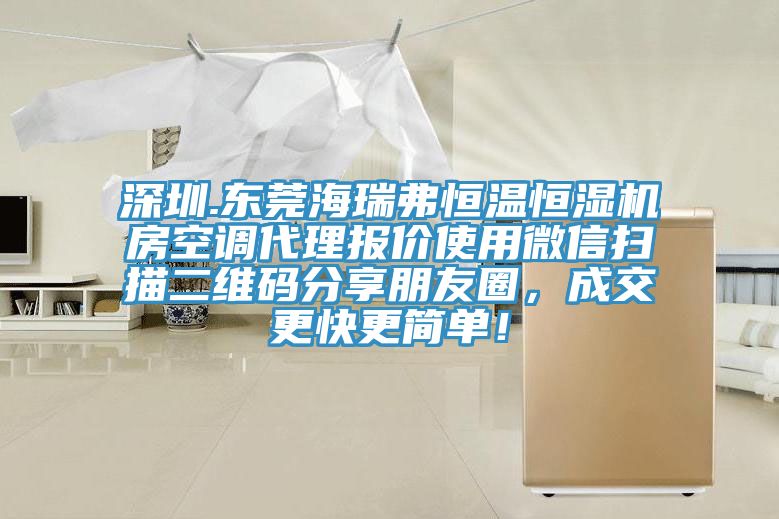 深圳.東莞海瑞弗恒溫恒濕機(jī)房空調(diào)代理報(bào)價(jià)使用微信掃描二維碼分享朋友圈，成交更快更簡(jiǎn)單！