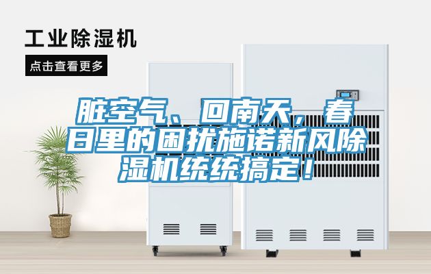 臟空氣、回南天，春日里的困擾施諾新風(fēng)除濕機(jī)統(tǒng)統(tǒng)搞定！