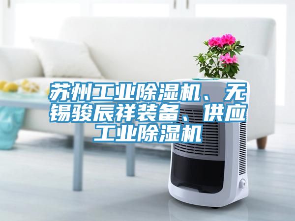 蘇州工業(yè)除濕機(jī)、無(wú)錫駿辰祥裝備、供應(yīng)工業(yè)除濕機(jī)