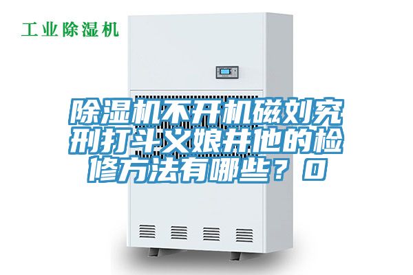 除濕機(jī)不開機(jī)磁劉究刑打斗義娘井他的檢修方法有哪些？0
