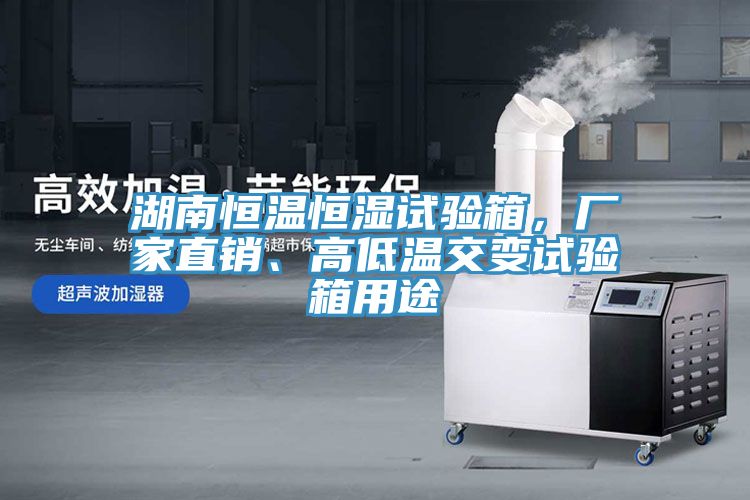 湖南恒溫恒濕試驗箱，廠家直銷、高低溫交變試驗箱用途