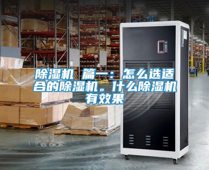除濕機(jī) 篇一：怎么選適合的除濕機(jī)。什么除濕機(jī)有效果