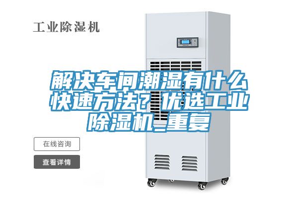 解決車間潮濕有什么快速方法？優(yōu)選工業(yè)除濕機_重復(fù)